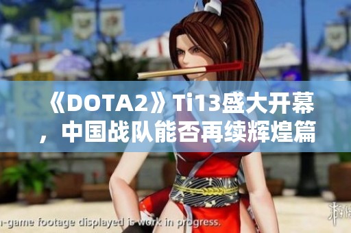 《DOTA2》Ti13盛大开幕，中国战队能否再续辉煌篇章？