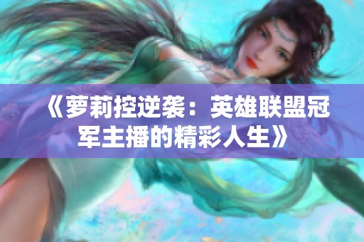 《萝莉控逆袭：英雄联盟冠军主播的精彩人生》