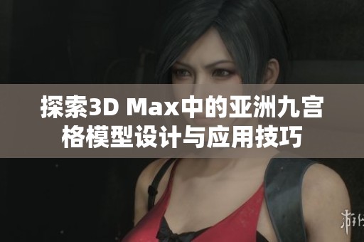 探索3D Max中的亚洲九宫格模型设计与应用技巧