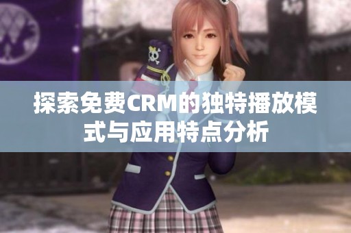 探索免费CRM的独特播放模式与应用特点分析