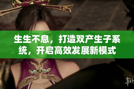 生生不息，打造双产生子系统，开启高效发展新模式