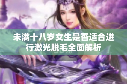 未满十八岁女生是否适合进行激光脱毛全面解析