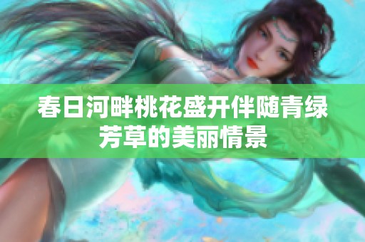 春日河畔桃花盛开伴随青绿芳草的美丽情景