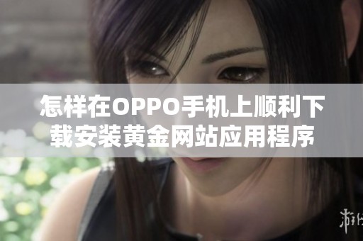 怎样在OPPO手机上顺利下载安装黄金网站应用程序