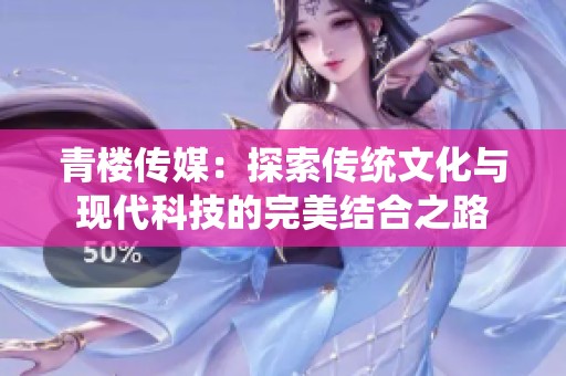青楼传媒：探索传统文化与现代科技的完美结合之路
