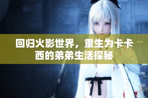 回归火影世界，重生为卡卡西的弟弟生活探秘