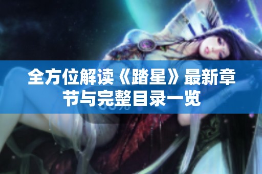 全方位解读《踏星》最新章节与完整目录一览