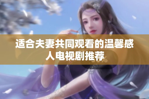 适合夫妻共同观看的温馨感人电视剧推荐