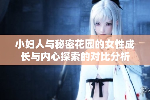 小妇人与秘密花园的女性成长与内心探索的对比分析