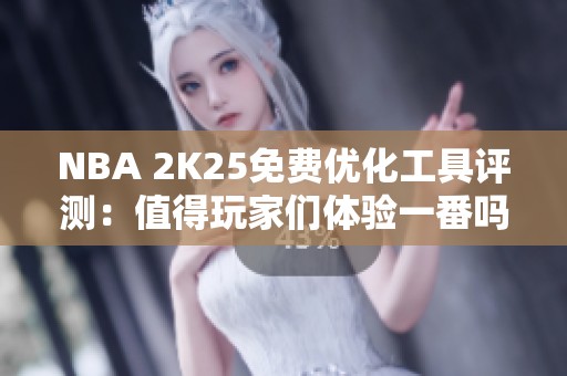 NBA 2K25免费优化工具评测：值得玩家们体验一番吗？