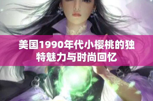 美国1990年代小樱桃的独特魅力与时尚回忆