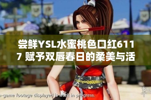 尝鲜YSL水蜜桃色口红6117 赋予双唇春日的柔美与活力