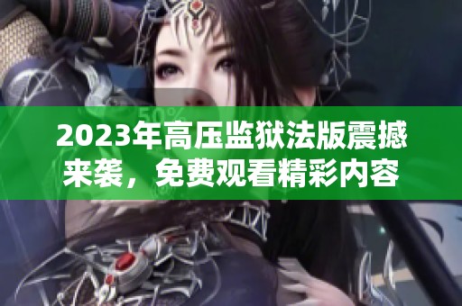 2023年高压监狱法版震撼来袭，免费观看精彩内容