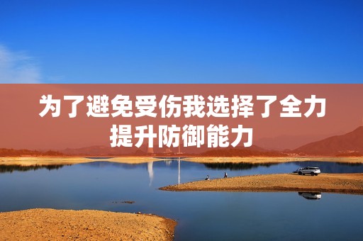 为了避免受伤我选择了全力提升防御能力
