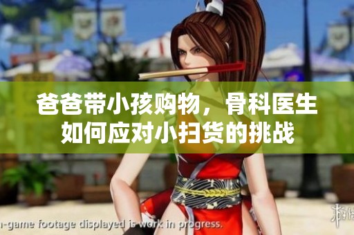爸爸带小孩购物，骨科医生如何应对小扫货的挑战