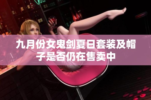 九月份女鬼剑夏日套装及帽子是否仍在售卖中