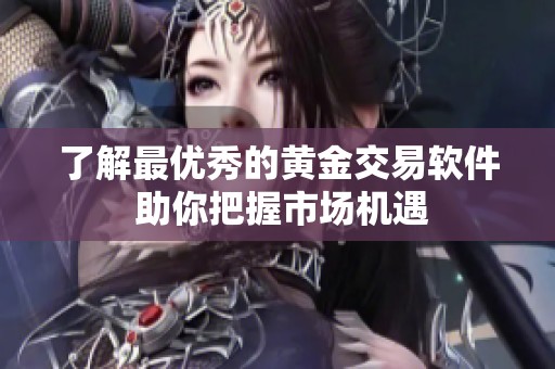 了解最优秀的黄金交易软件 助你把握市场机遇