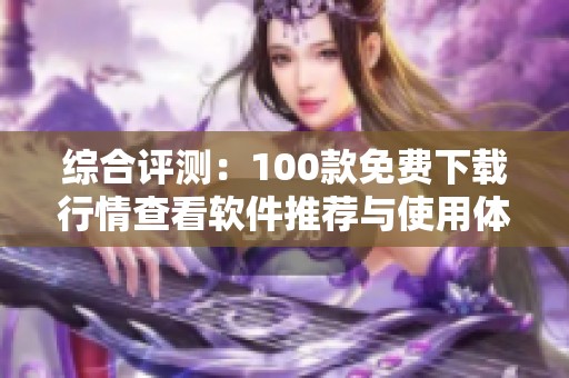 综合评测：100款免费下载行情查看软件推荐与使用体验分析