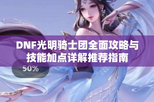 DNF光明骑士团全面攻略与技能加点详解推荐指南
