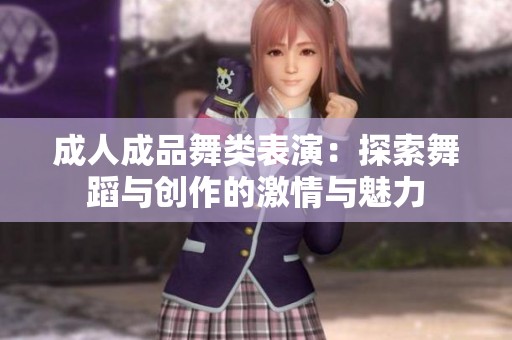 成人成品舞类表演：探索舞蹈与创作的激情与魅力