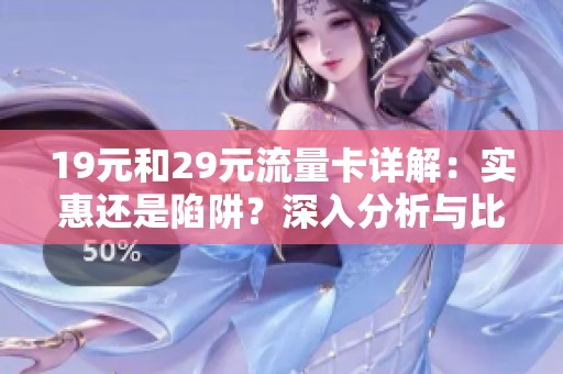 19元和29元流量卡详解：实惠还是陷阱？深入分析与比较