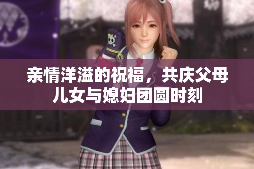 亲情洋溢的祝福，共庆父母儿女与媳妇团圆时刻