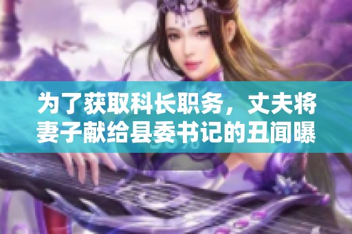 为了获取科长职务，丈夫将妻子献给县委书记的丑闻曝光