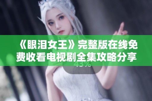 《眼泪女王》完整版在线免费收看电视剧全集攻略分享