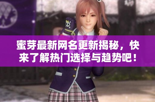 蜜芽最新网名更新揭秘，快来了解热门选择与趋势吧！