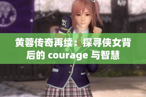 黄蓉传奇再续：探寻侠女背后的 courage 与智慧