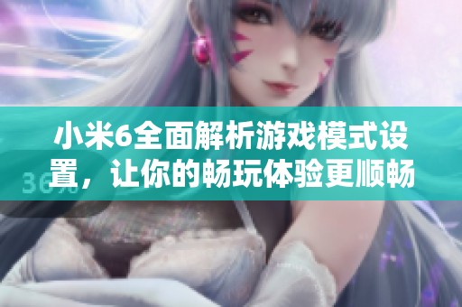 小米6全面解析游戏模式设置，让你的畅玩体验更顺畅