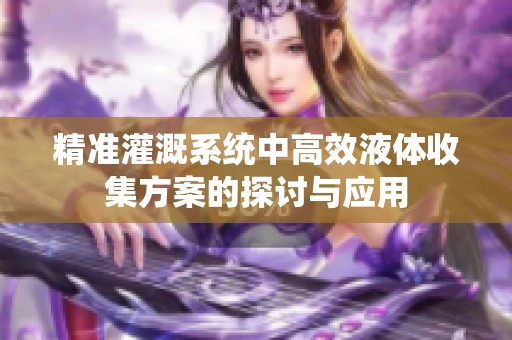 精准灌溉系统中高效液体收集方案的探讨与应用