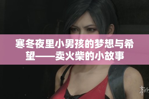 寒冬夜里小男孩的梦想与希望——卖火柴的小故事