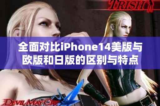 全面对比iPhone14美版与欧版和日版的区别与特点