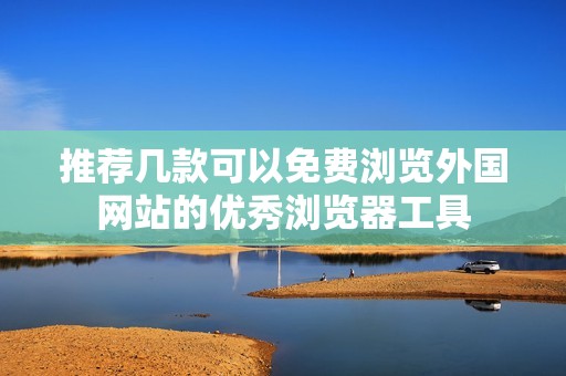 推荐几款可以免费浏览外国网站的优秀浏览器工具