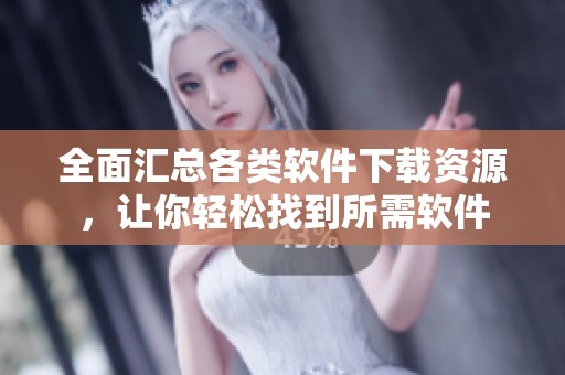 全面汇总各类软件下载资源，让你轻松找到所需软件