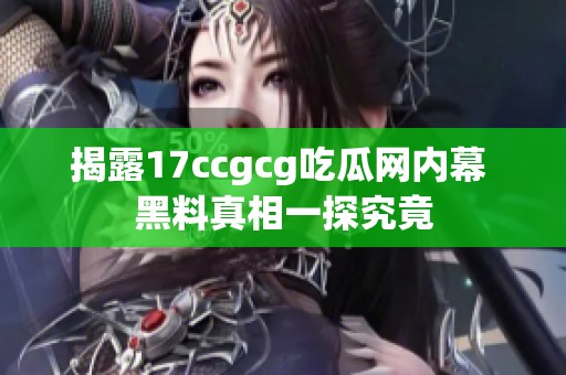 揭露17ccgcg吃瓜网内幕 黑料真相一探究竟