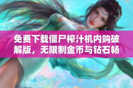 免费下载僵尸榨汁机内购破解版，无限制金币与钻石畅游游戏世界