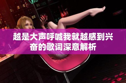 越是大声呼喊我就越感到兴奋的歌词深意解析