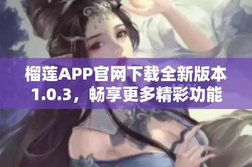榴莲APP官网下载全新版本1.0.3，畅享更多精彩功能！