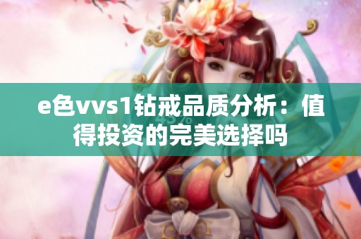 e色vvs1钻戒品质分析：值得投资的完美选择吗