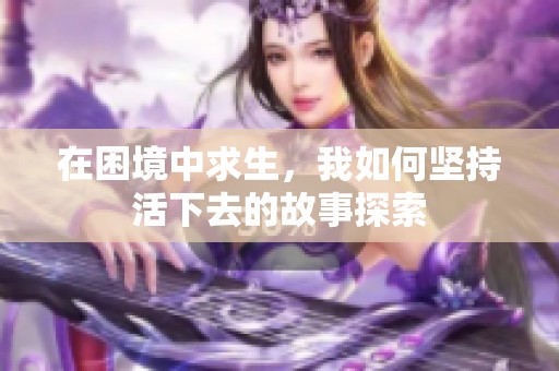 在困境中求生，我如何坚持活下去的故事探索