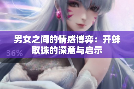 男女之间的情感博弈：开蚌取珠的深意与启示
