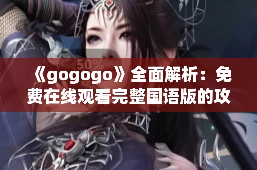 《gogogo》全面解析：免费在线观看完整国语版的攻略与推荐