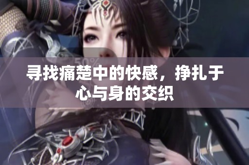 寻找痛楚中的快感，挣扎于心与身的交织