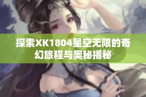 探索XK1804星空无限的奇幻旅程与奥秘揭秘