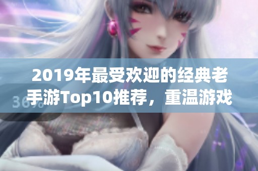2019年最受欢迎的经典老手游Top10推荐，重温游戏时光