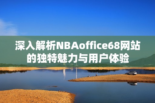 深入解析NBAoffice68网站的独特魅力与用户体验