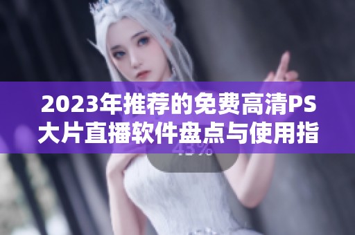 2023年推荐的免费高清PS大片直播软件盘点与使用指南