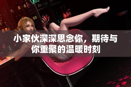 小家伙深深思念你，期待与你重聚的温暖时刻